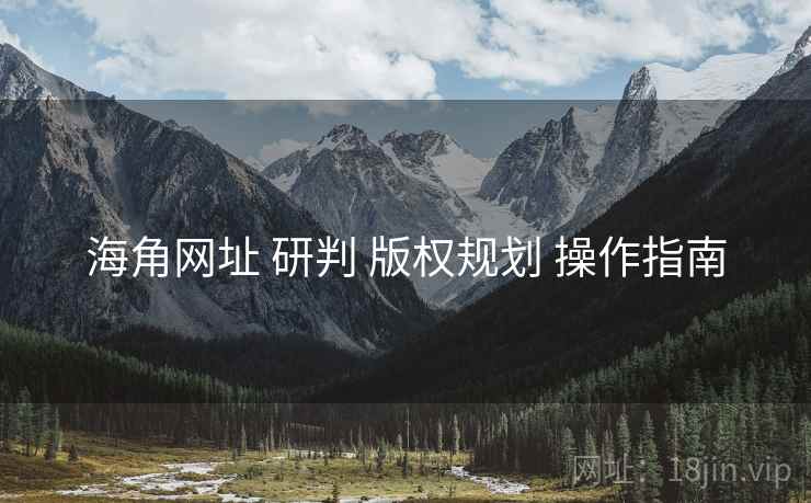 海角网址 研判 版权规划 操作指南  第1张