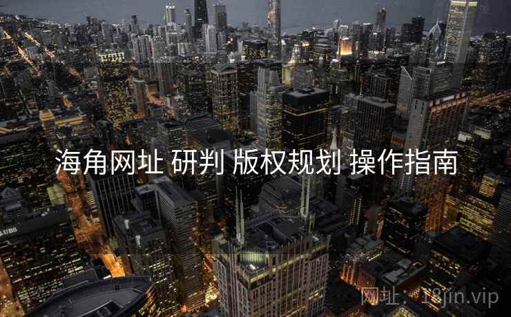 海角网址 研判 版权规划 操作指南  第2张