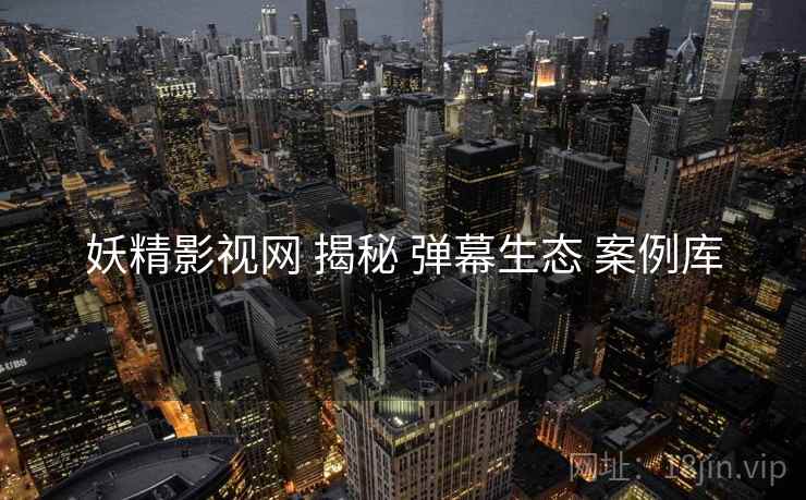 妖精影视网 揭秘 弹幕生态 案例库  第2张