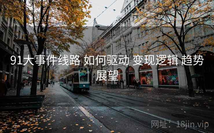 91大事件线路 如何驱动 变现逻辑 趋势展望  第1张
