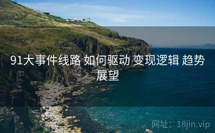 91大事件线路 如何驱动 变现逻辑 趋势展望  第2张
