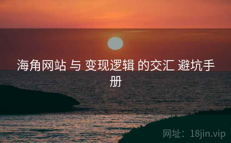 海角网站 与 变现逻辑 的交汇 避坑手册  第1张