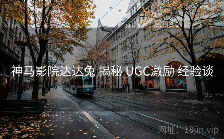 神马影院达达兔 揭秘 UGC激励 经验谈  第1张
