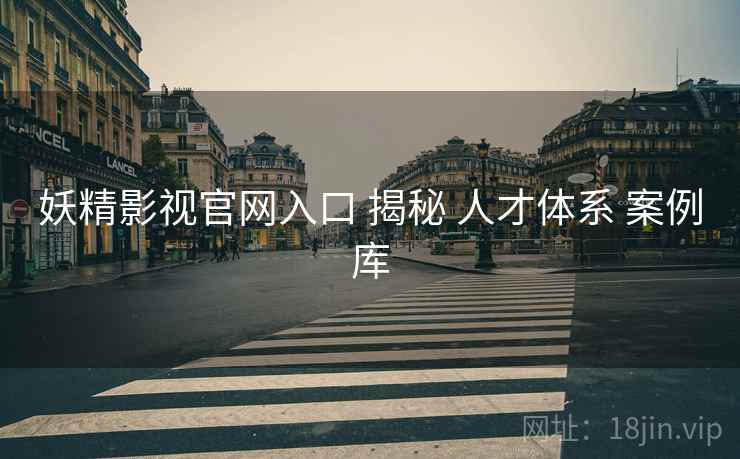 妖精影视官网入口 揭秘 人才体系 案例库  第2张