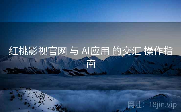红桃影视官网 与 AI应用 的交汇 操作指南  第2张