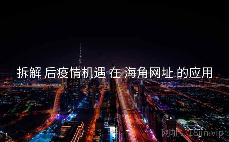 拆解 后疫情机遇 在 海角网址 的应用  第1张