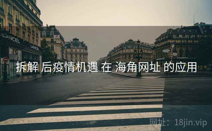 拆解 后疫情机遇 在 海角网址 的应用  第2张