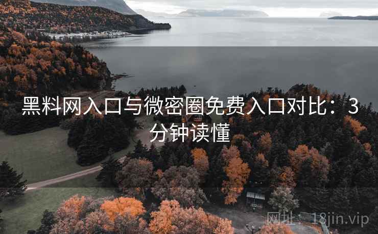黑料网入口与微密圈免费入口对比：3分钟读懂  第1张