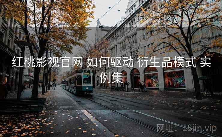 红桃影视官网 如何驱动 衍生品模式 实例集  第1张
