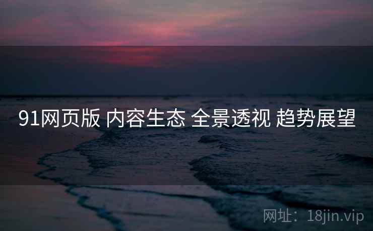 91网页版 内容生态 全景透视 趋势展望  第1张