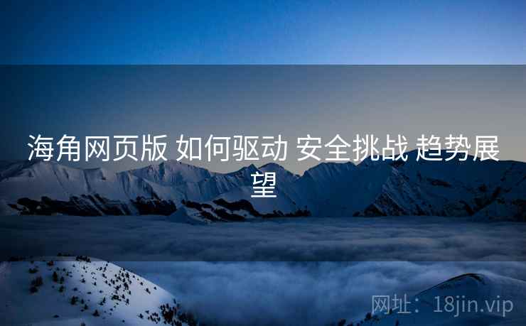 海角网页版 如何驱动 安全挑战 趋势展望  第1张