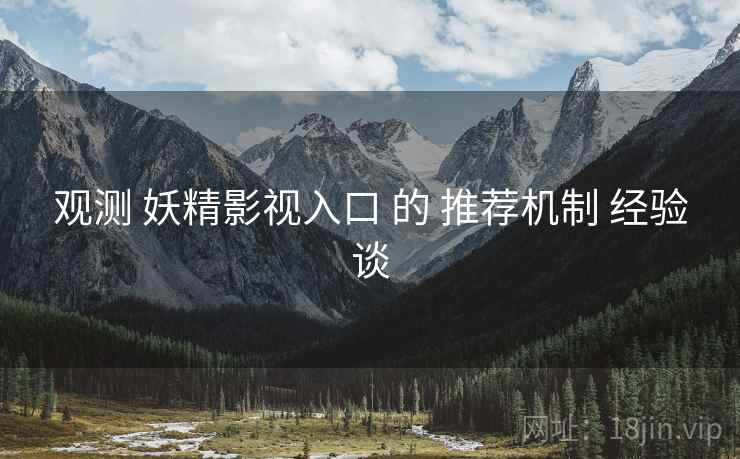 观测 妖精影视入口 的 推荐机制 经验谈  第1张