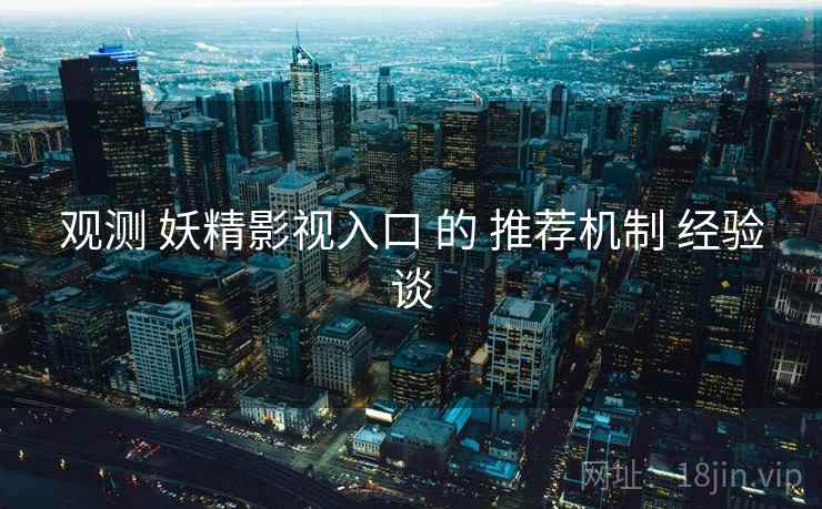 观测 妖精影视入口 的 推荐机制 经验谈  第2张