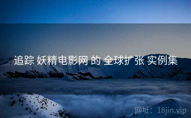追踪 妖精电影网 的 全球扩张 实例集  第2张