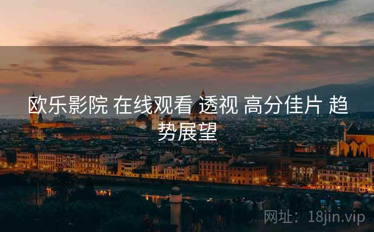 欧乐影院 在线观看 透视 高分佳片 趋势展望  第1张