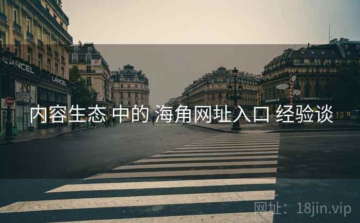 内容生态 中的 海角网址入口 经验谈  第2张