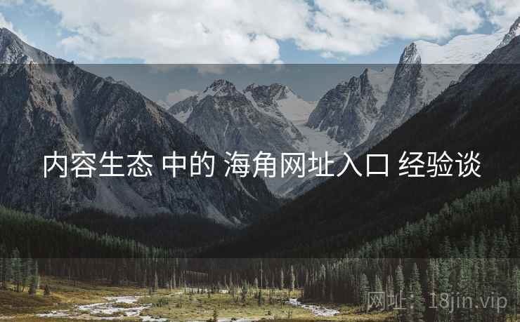 内容生态 中的 海角网址入口 经验谈  第1张