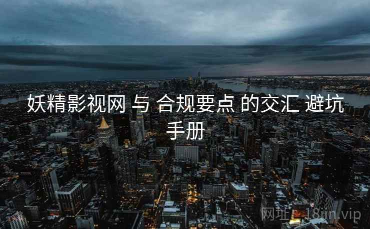 妖精影视网 与 合规要点 的交汇 避坑手册  第1张