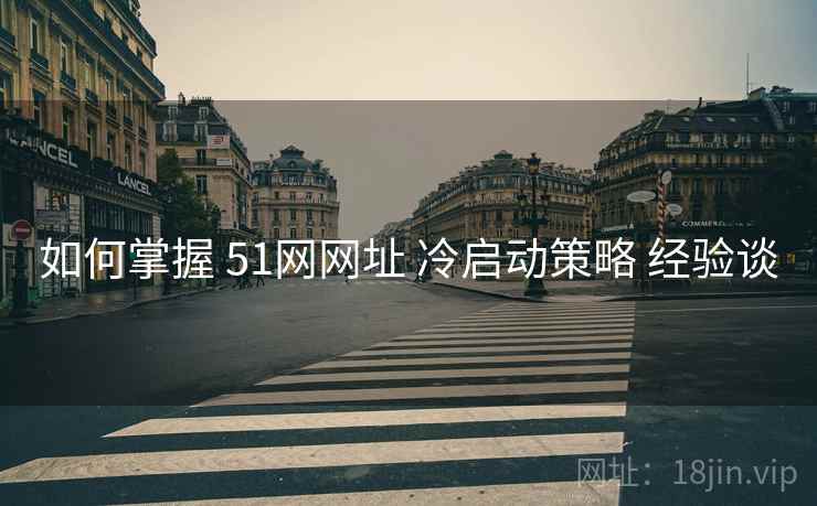 如何掌握 51网网址 冷启动策略 经验谈  第1张