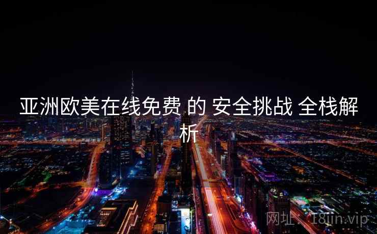 亚洲欧美在线免费 的 安全挑战 全栈解析  第2张