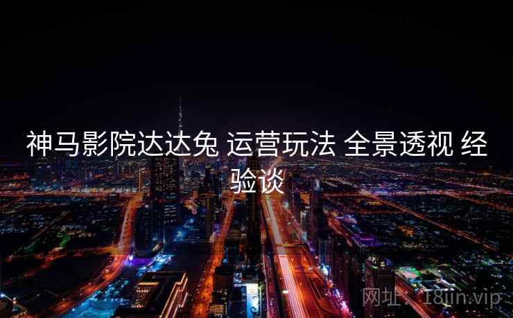 神马影院达达兔 运营玩法 全景透视 经验谈  第1张