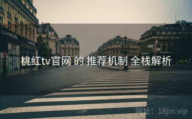 桃红tv官网 的 推荐机制 全栈解析  第1张