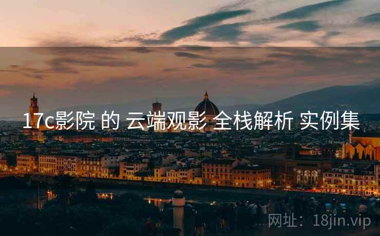 17c影院 的 云端观影 全栈解析 实例集  第2张
