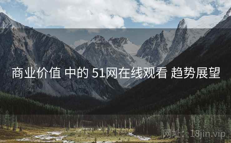 商业价值 中的 51网在线观看 趋势展望  第1张