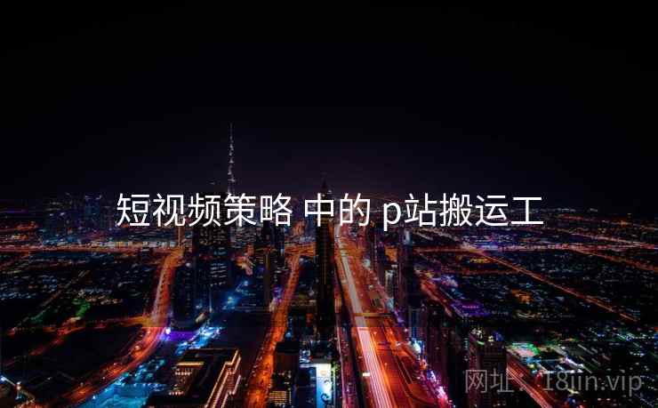 短视频策略 中的 p站搬运工  第1张