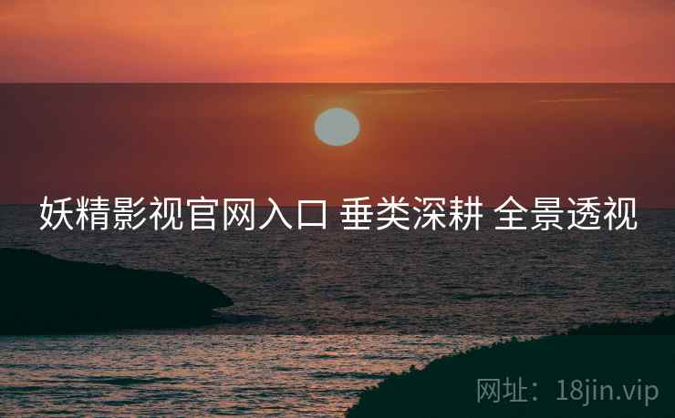 妖精影视官网入口 垂类深耕 全景透视  第1张