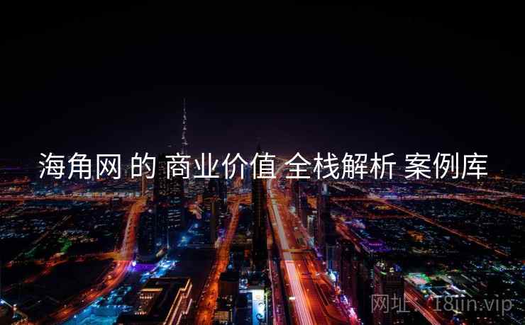 海角网 的 商业价值 全栈解析 案例库  第1张