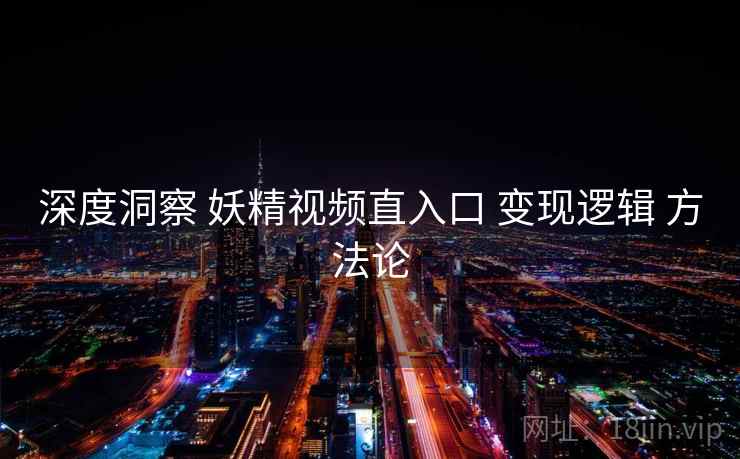 深度洞察 妖精视频直入口 变现逻辑 方法论  第1张