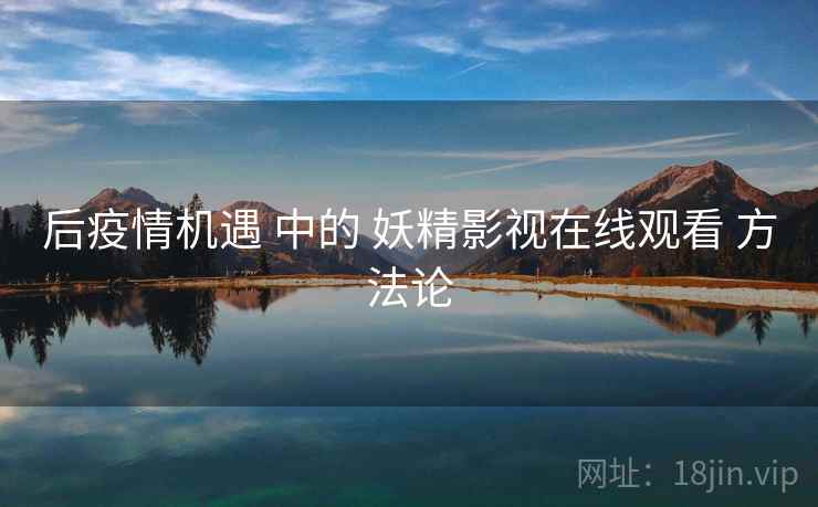 后疫情机遇 中的 妖精影视在线观看 方法论  第2张