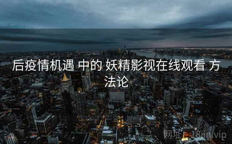 后疫情机遇 中的 妖精影视在线观看 方法论  第1张