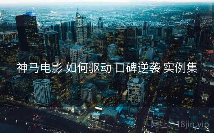 神马电影 如何驱动 口碑逆袭 实例集  第1张