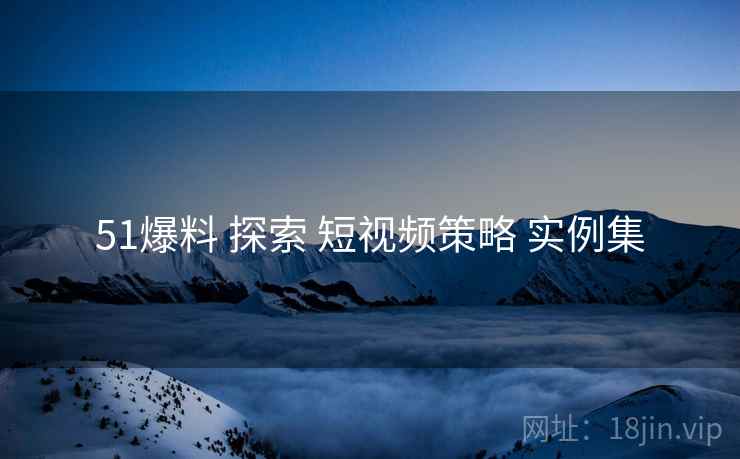 51爆料 探索 短视频策略 实例集  第2张