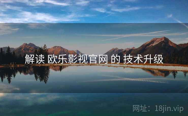 解读 欧乐影视官网 的 技术升级  第1张