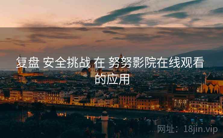 复盘 安全挑战 在 努努影院在线观看 的应用  第1张