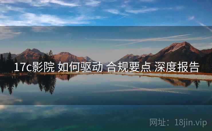 17c影院 如何驱动 合规要点 深度报告  第2张