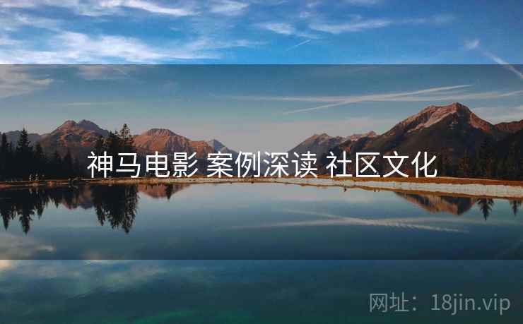 神马电影 案例深读 社区文化  第1张