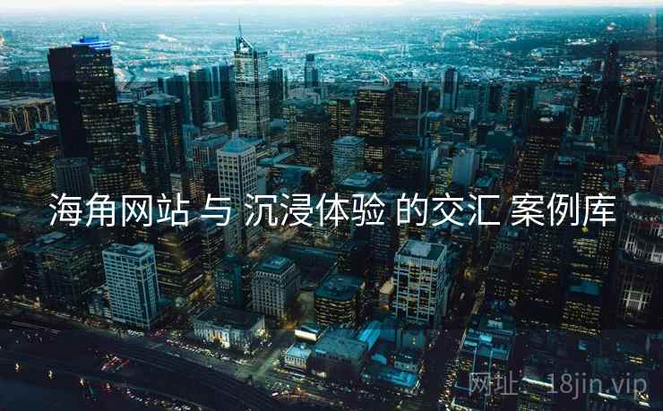 海角网站 与 沉浸体验 的交汇 案例库  第1张
