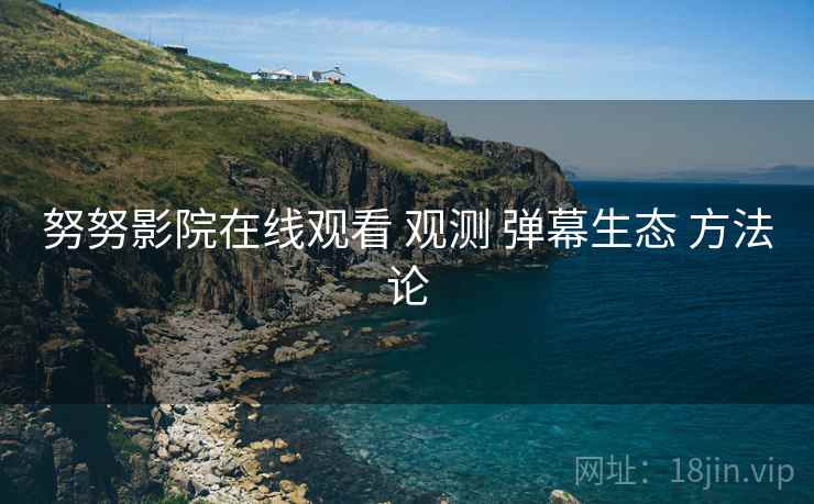 努努影院在线观看 观测 弹幕生态 方法论  第1张