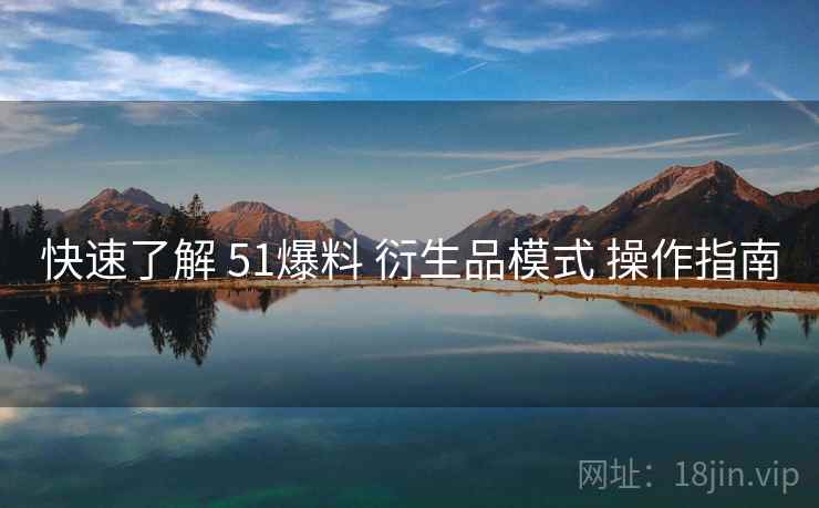 快速了解 51爆料 衍生品模式 操作指南  第1张