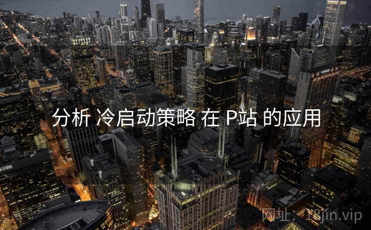 分析 冷启动策略 在 P站 的应用  第1张