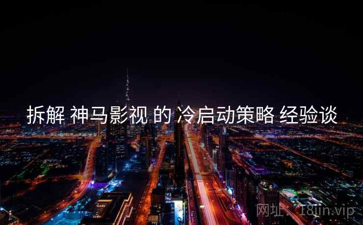 拆解 神马影视 的 冷启动策略 经验谈  第2张