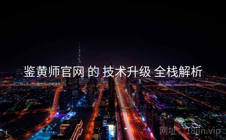 鉴黄师官网 的 技术升级 全栈解析  第2张