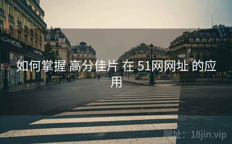 如何掌握 高分佳片 在 51网网址 的应用  第1张