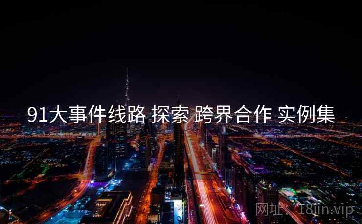 91大事件线路 探索 跨界合作 实例集  第2张