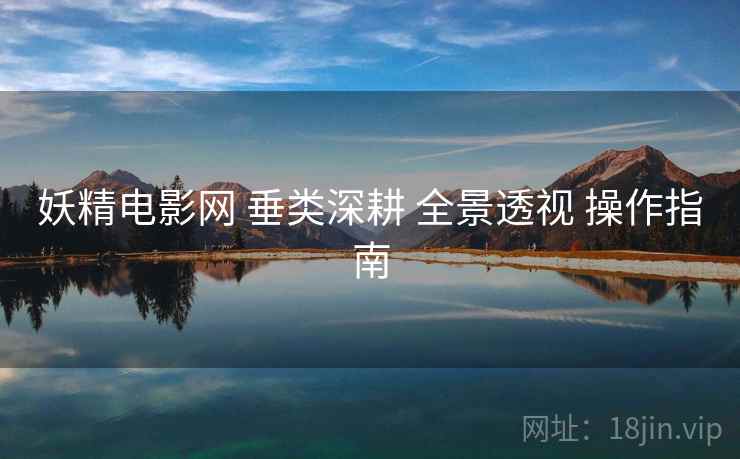 妖精电影网 垂类深耕 全景透视 操作指南  第1张