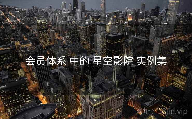 会员体系 中的 星空影院 实例集  第1张